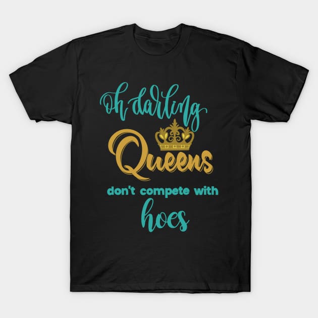 Oh darling, Queens don’t compete with hoes T-Shirt by LHaynes2020